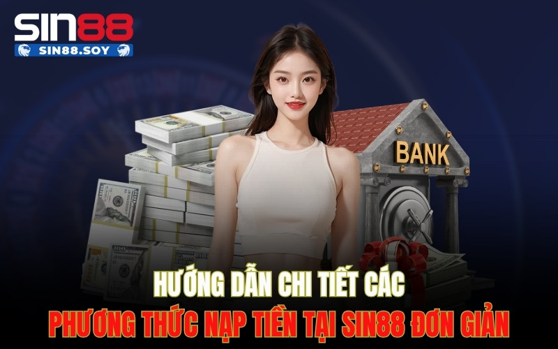 Hướng dẫn chi tiết các phương thức nạp tiền tại Sin88 đơn giản